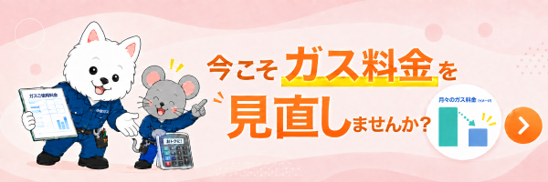今こそガス料金を見直しませんか？